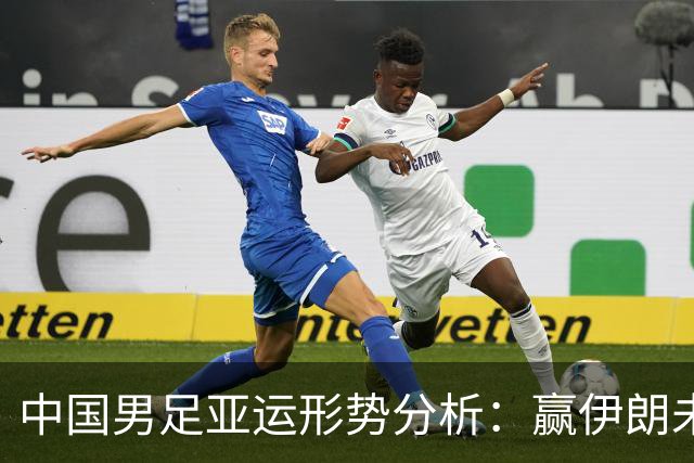 中国男足亚运形势分析：赢伊朗未必确保晋级！极端情况可能两连胜仍出局